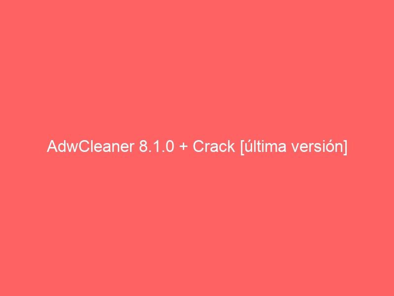adwcleaner-8-1-0-crack-ultima-version-2