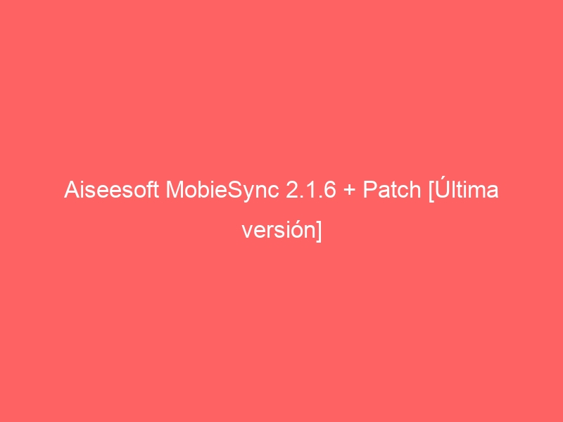 aiseesoft-mobiesync-2-1-6-patch-ultima-version