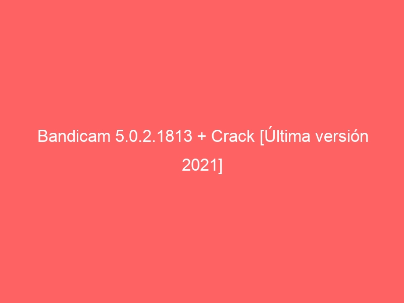 bandicam-5-0-2-1813-crack-ultima-version-2021