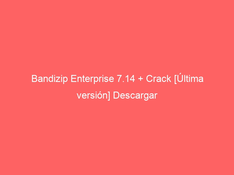 bandizip-enterprise-7-14-crack-ultima-version-descargar-2