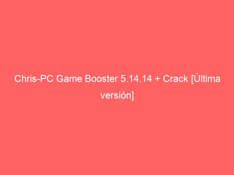 chris-pc-game-booster-5-14-14-crack-ultima-version-2