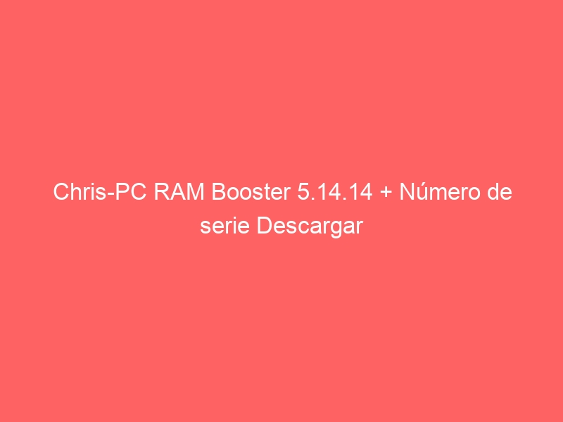 chris-pc-ram-booster-5-14-14-numero-de-serie-descargar-2