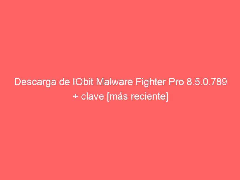 descarga-de-iobit-malware-fighter-pro-8-5-0-789-clave-mas-reciente-2