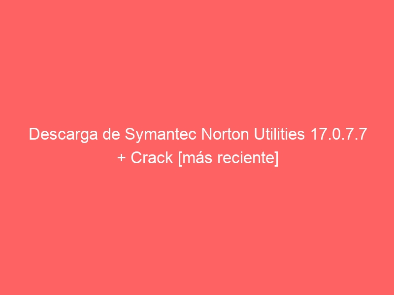 descarga-de-symantec-norton-utilities-17-0-7-7-crack-mas-reciente-2