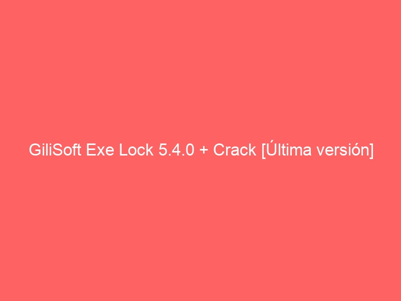gilisoft-exe-lock-5-4-0-crack-ultima-version-2