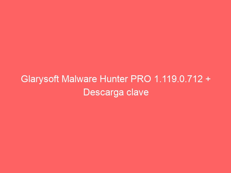 glarysoft-malware-hunter-pro-1-119-0-712-descarga-clave-2