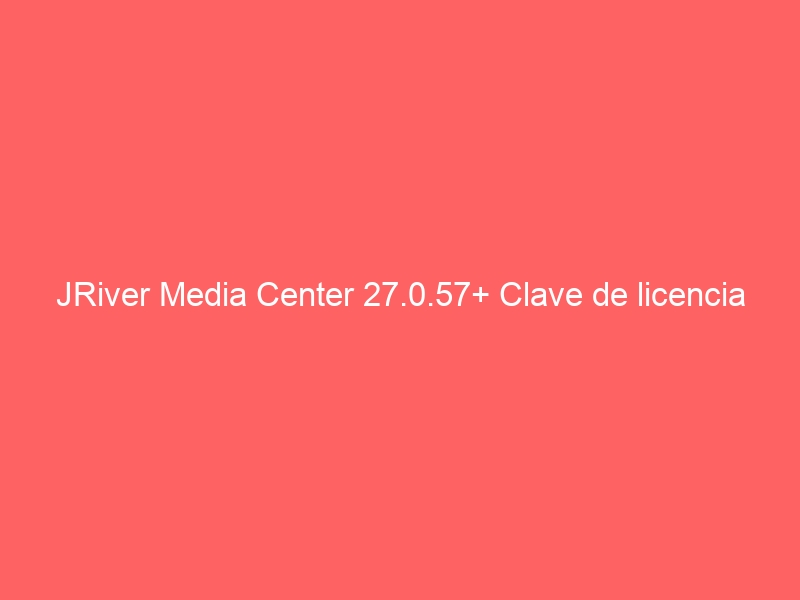 jriver-media-center-27-0-57-clave-de-licencia-2