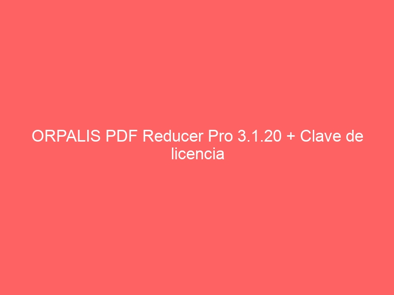 orpalis-pdf-reducer-pro-3-1-20-clave-de-licencia-2