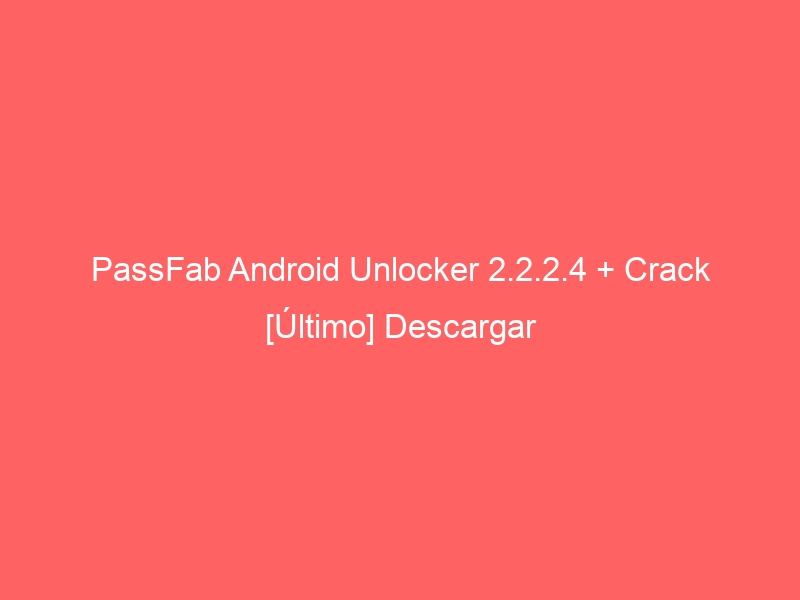 passfab-android-unlocker-2-2-2-4-crack-ultimo-descargar-2