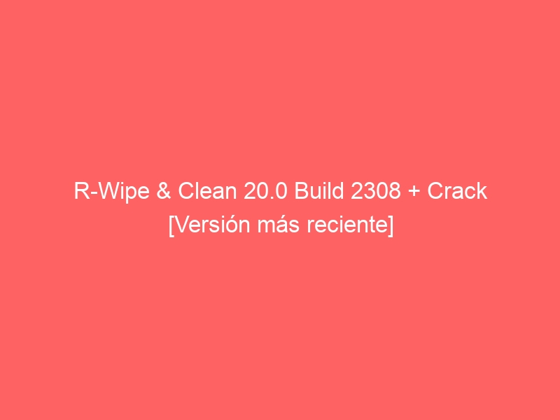 r-wipe-clean-20-0-build-2308-crack-version-mas-reciente-2