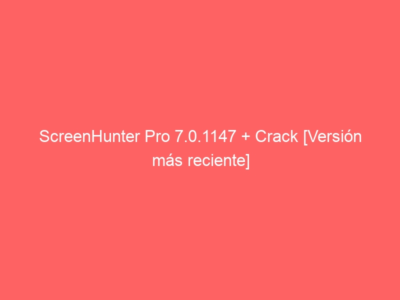 screenhunter-pro-7-0-1147-crack-version-mas-reciente-2