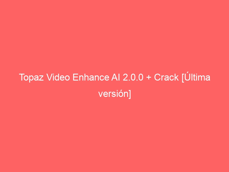 topaz-video-enhance-ai-2-0-0-crack-ultima-version-2