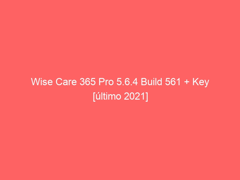wise-care-365-pro-5-6-4-build-561-key-ultimo-2021-2