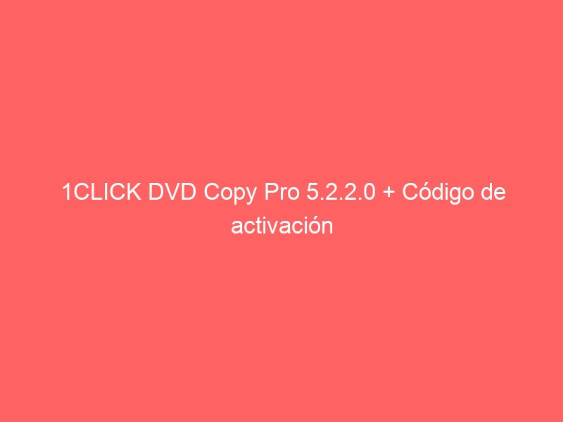 1click-dvd-copy-pro-5-2-2-0-codigo-de-activacion-2