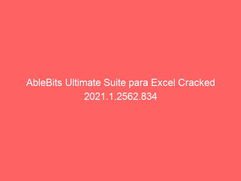 ablebits-ultimate-suite-para-excel-cracked-2021-1-2562-834-2
