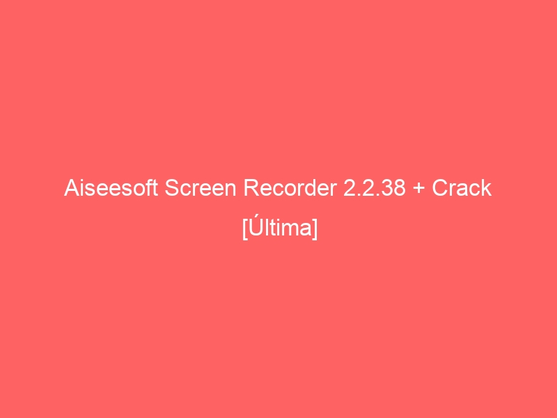aiseesoft-screen-recorder-2-2-38-crack-ultima-2