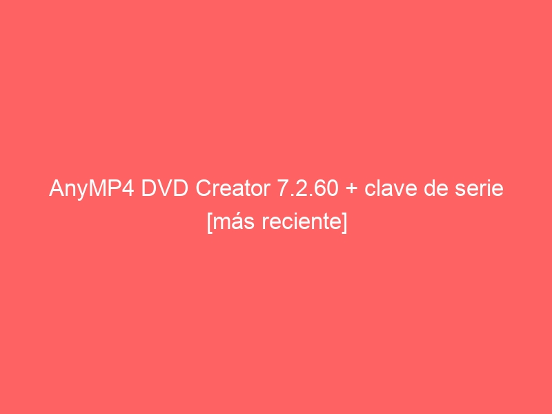 anymp4-dvd-creator-7-2-60-clave-de-serie-mas-reciente-2