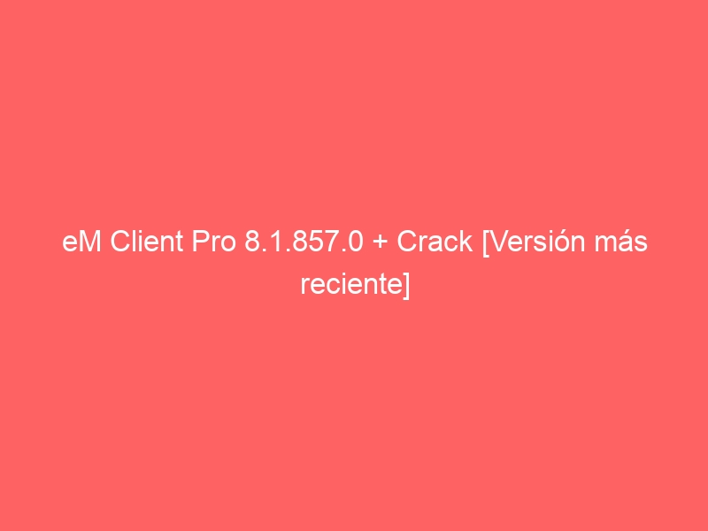 em-client-pro-8-1-857-0-crack-version-mas-reciente