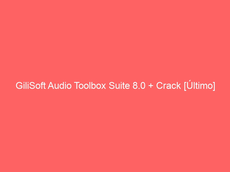 gilisoft-audio-toolbox-suite-8-0-crack-ultimo-2
