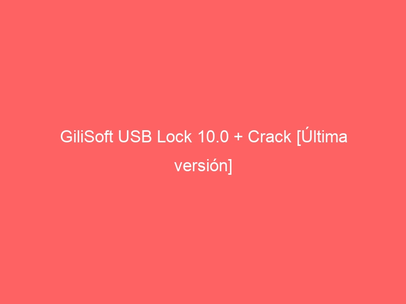 gilisoft-usb-lock-10-0-crack-ultima-version-2