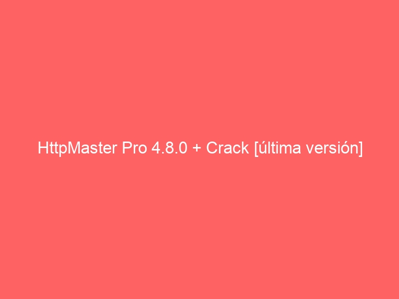 httpmaster-pro-4-8-0-crack-ultima-version-2