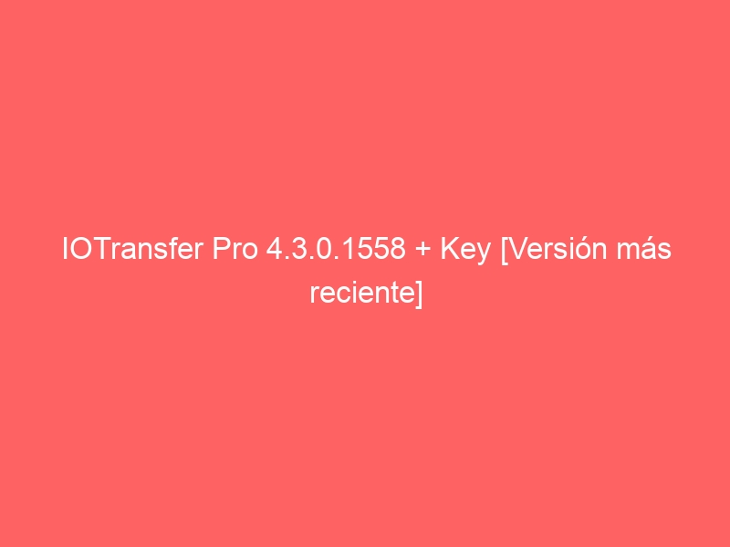 iotransfer-pro-4-3-0-1558-key-version-mas-reciente