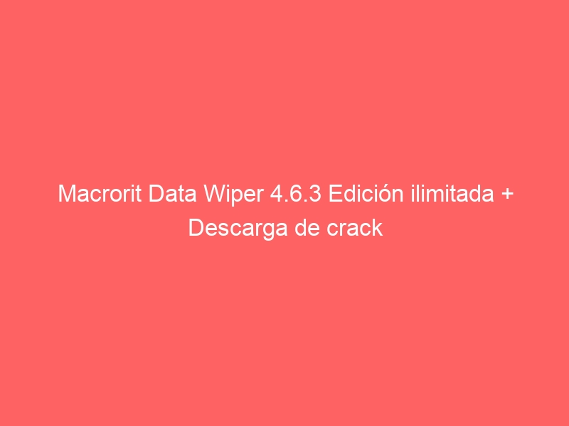 macrorit-data-wiper-4-6-3-edicion-ilimitada-descarga-de-crack-2