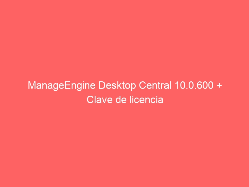 manageengine-desktop-central-10-0-600-clave-de-licencia-2
