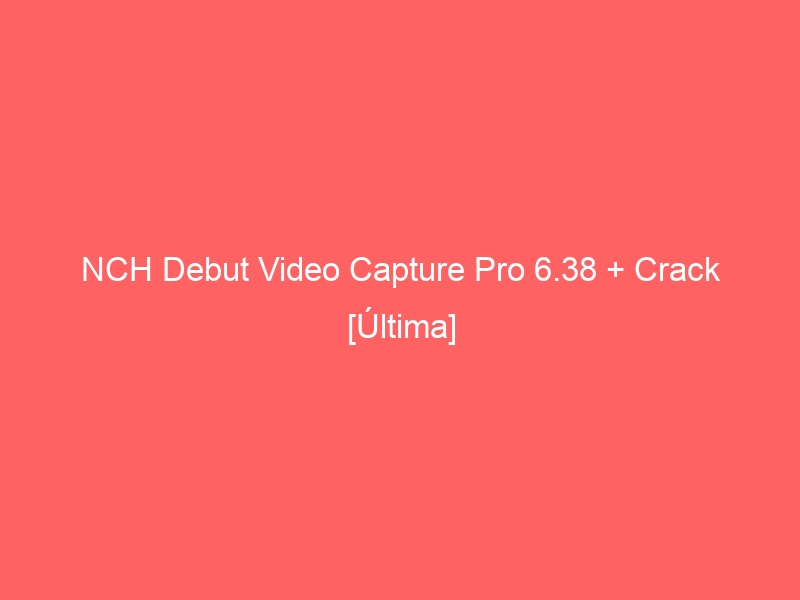 nch-%e2%80%8b%e2%80%8bdebut-video-capture-pro-6-38-crack-ultima-2