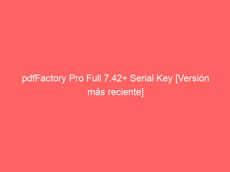pdffactory-pro-full-7-42-serial-key-version-mas-reciente-2