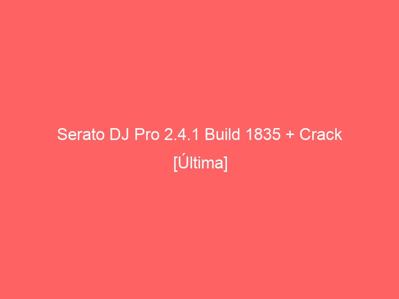 serato-dj-pro-2-4-1-build-1835-crack-ultima-2