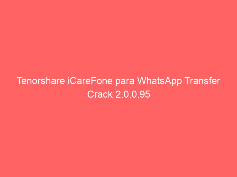 tenorshare-icarefone-para-whatsapp-transfer-crack-2-0-0-95-2
