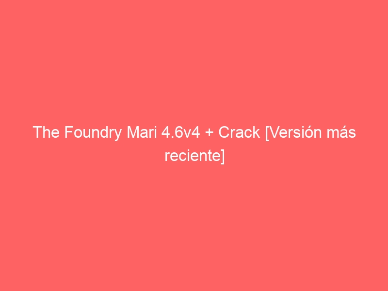 the-foundry-mari-4-6v4-crack-version-mas-reciente-2