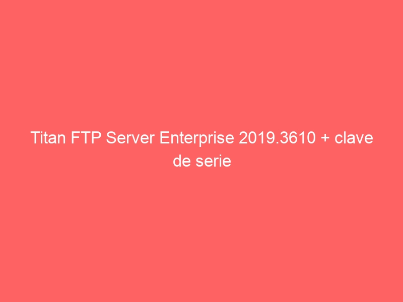 titan-ftp-server-enterprise-2019-3610-clave-de-serie-2