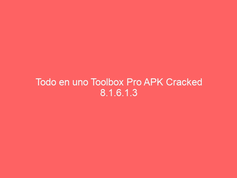 todo-en-uno-toolbox-pro-apk-cracked-8-1-6-1-3-2