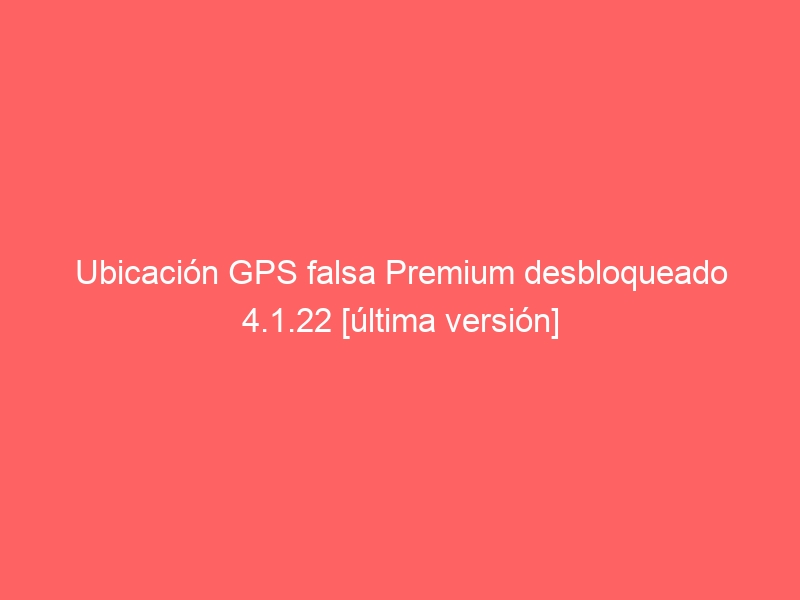 ubicacion-gps-falsa-premium-desbloqueado-4-1-22-ultima-version-2