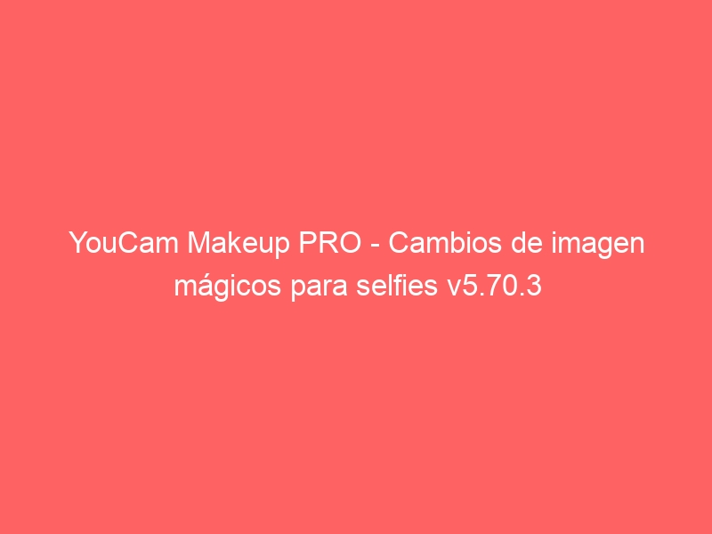 youcam-makeup-pro-cambios-de-imagen-magicos-para-selfies-v5-70-3-2