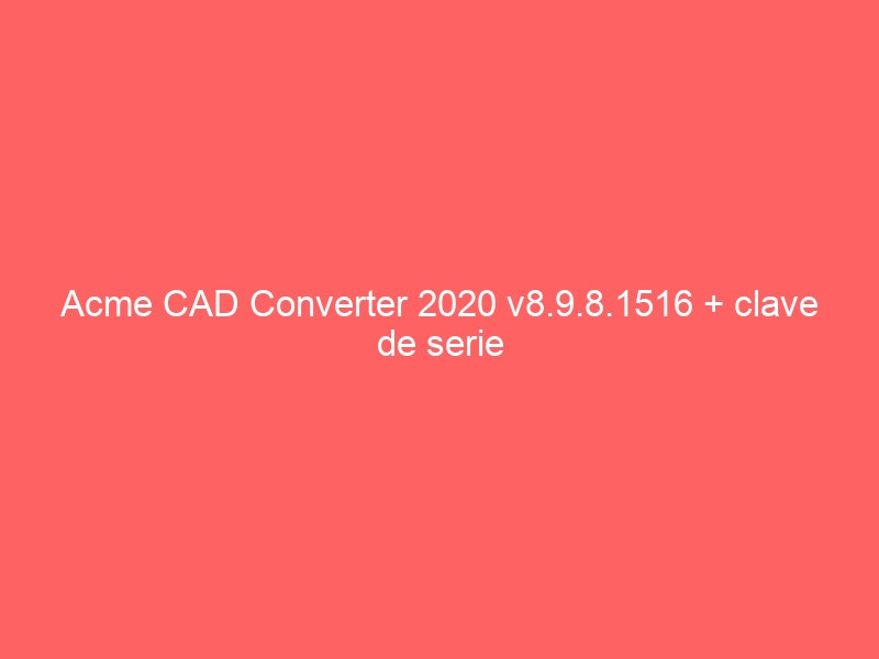 acme-cad-converter-2020-v8-9-8-1516-clave-de-serie-2