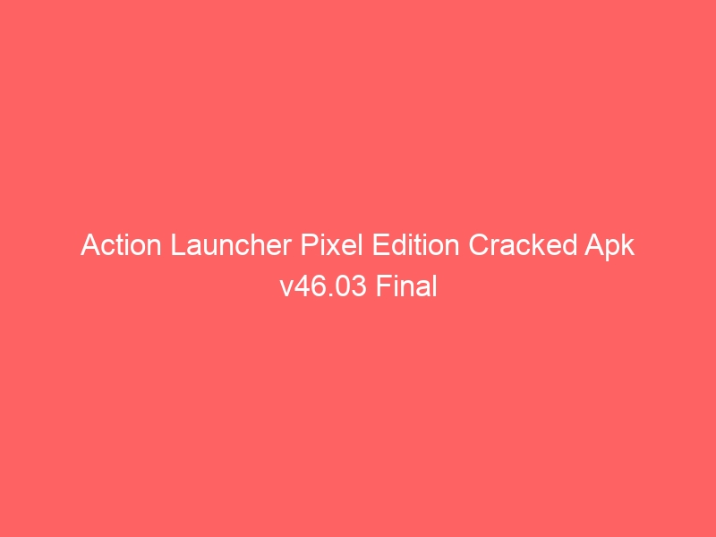 action-launcher-pixel-edition-cracked-apk-v46-03-final-2