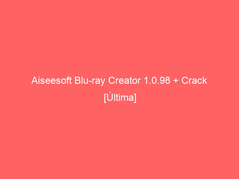 aiseesoft-blu-ray-creator-1-0-98-crack-ultima-2
