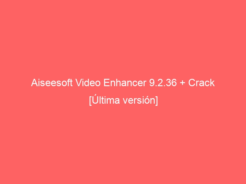aiseesoft-video-enhancer-9-2-36-crack-ultima-version-2