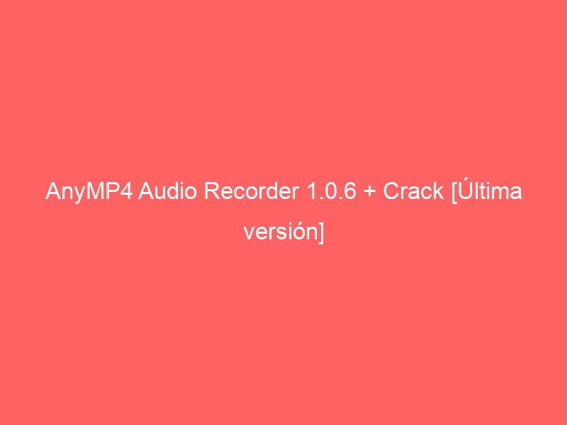 anymp4-audio-recorder-1-0-6-crack-ultima-version-2