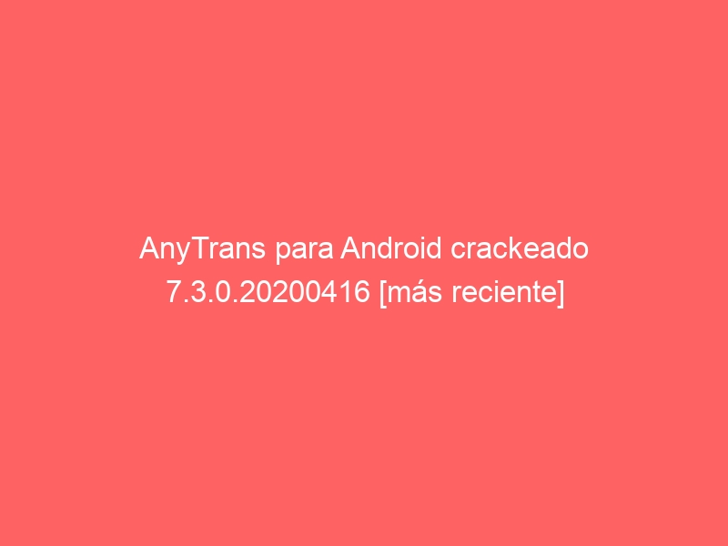 anytrans-para-android-crackeado-7-3-0-20200416-mas-reciente-2