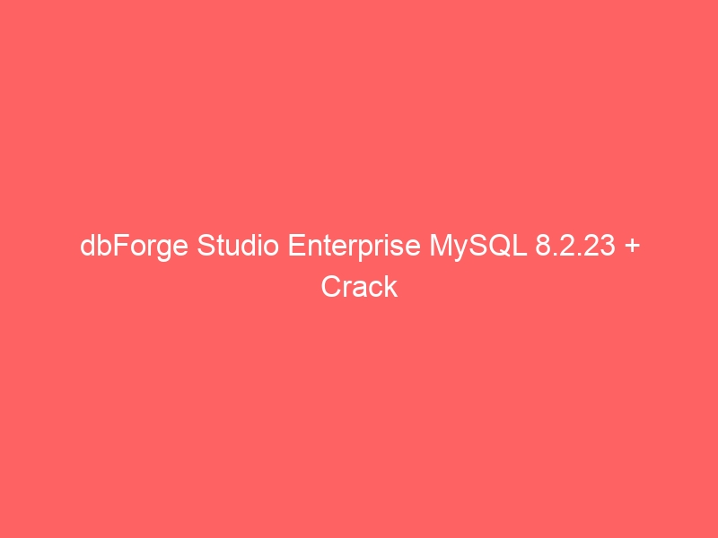 dbforge studio for mysql v9.0 enterprise crack