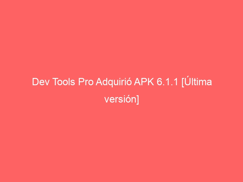 dev-tools-pro-adquirio-apk-6-1-1-ultima-version-2