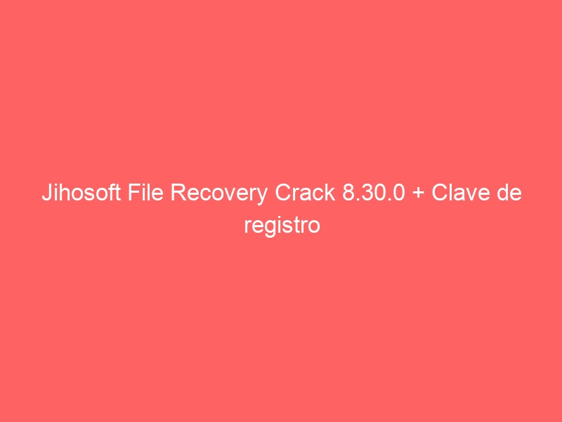 jihosoft-file-recovery-crack-8-30-0-clave-de-registro-2