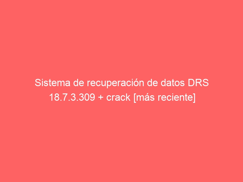 sistema-de-recuperacion-de-datos-drs-18-7-3-309-crack-mas-reciente-2