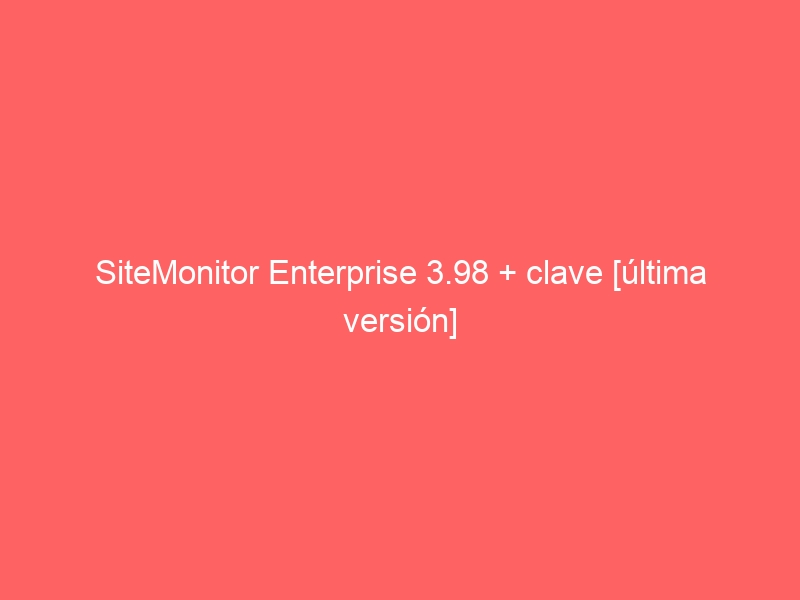 sitemonitor-enterprise-3-98-clave-ultima-version-2