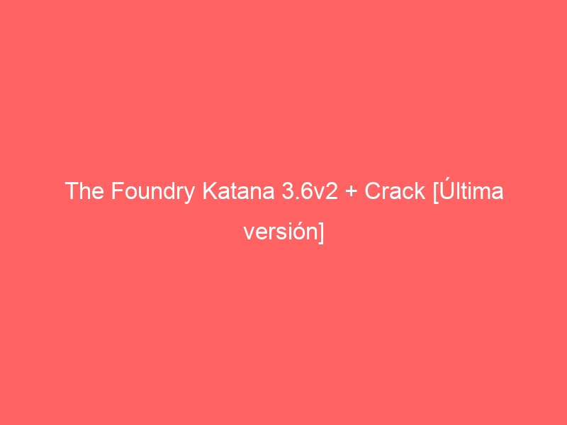 the-foundry-katana-3-6v2-crack-ultima-version-2