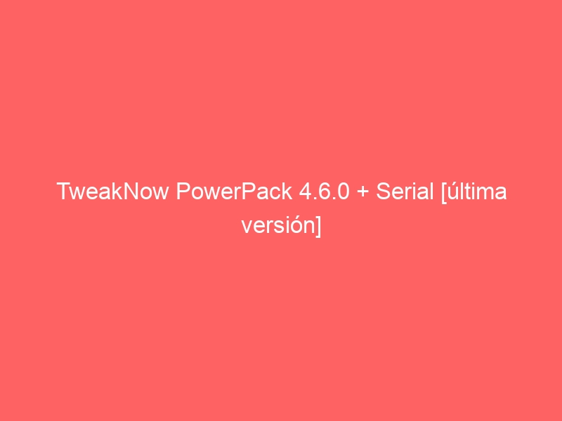 tweaknow-powerpack-4-6-0-serial-ultima-version-2